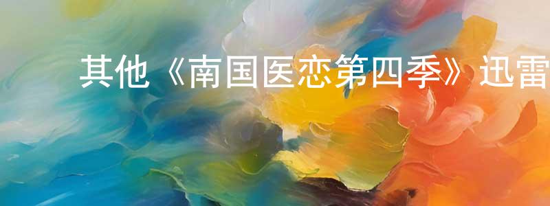 ﻿常晓旭发布﻿其他《南国医恋第四季》迅雷下载/在线观看/百度云-都市/情感-美剧天堂